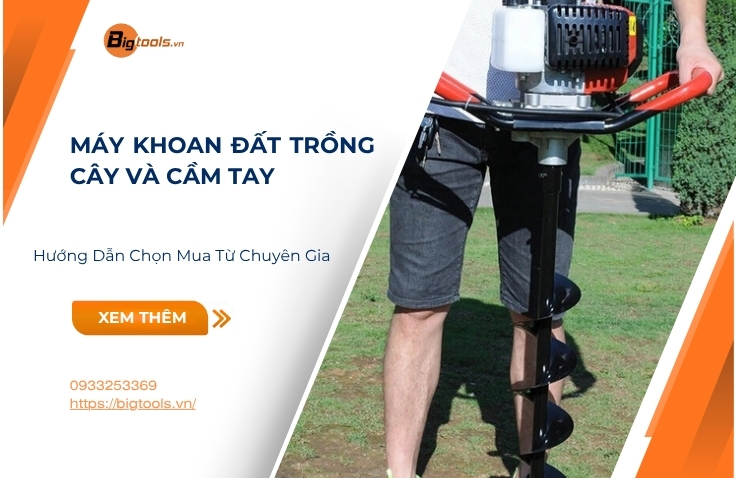 Máy Khoan Đất Trồng Cây Và Cầm Tay: Hướng Dẫn Chọn Mua Từ Chuyên Gia